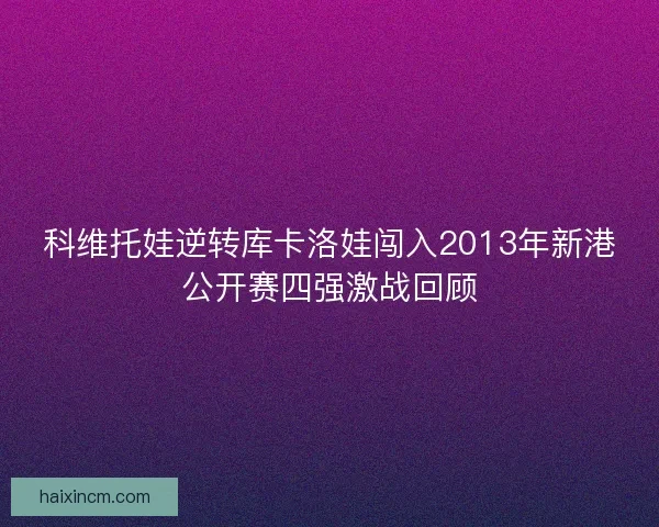科维托娃逆转库卡洛娃闯入2013年新港公开赛四强激战回顾