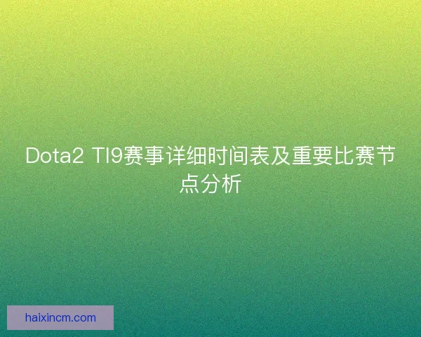 Dota2 TI9赛事详细时间表及重要比赛节点分析