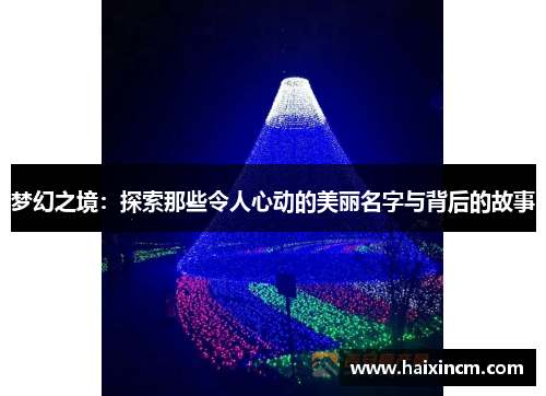 梦幻之境：探索那些令人心动的美丽名字与背后的故事