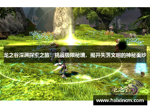 龙之谷深渊探索之旅：挑战极限秘境，揭开失落文明的神秘面纱